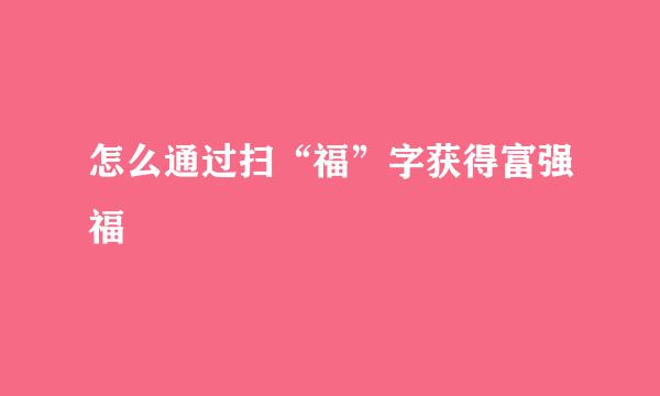 怎么通过扫“福”字获得富强福