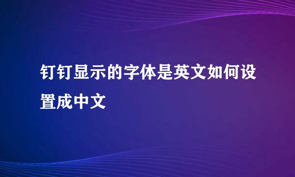 钉钉显示的字体是英文如何设置成中文