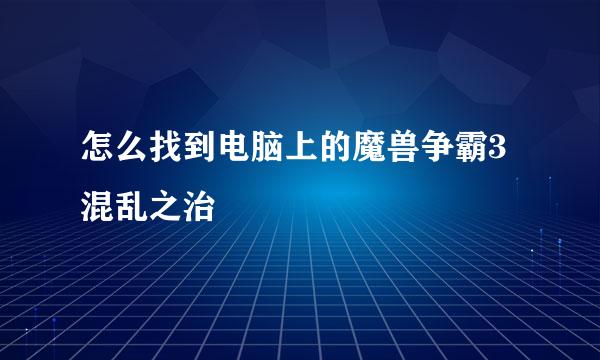 怎么找到电脑上的魔兽争霸3混乱之治