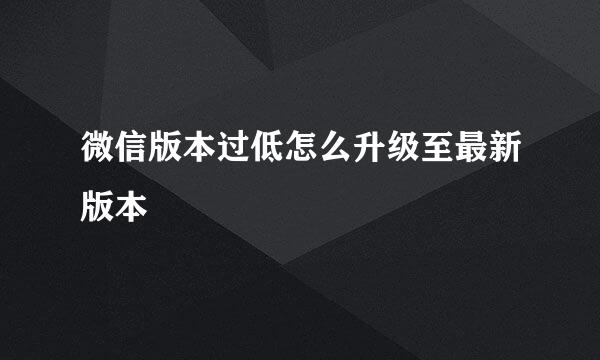 微信版本过低怎么升级至最新版本