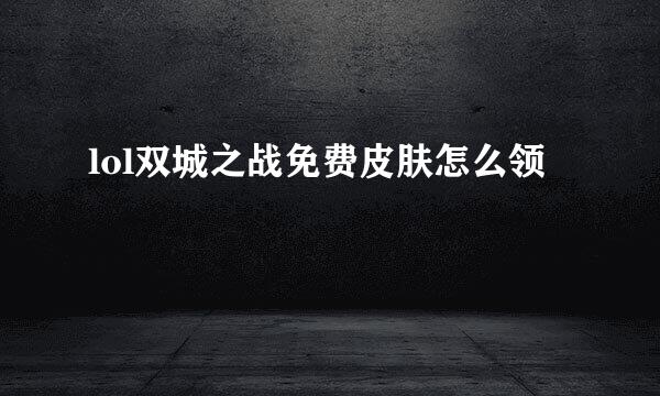 lol双城之战免费皮肤怎么领