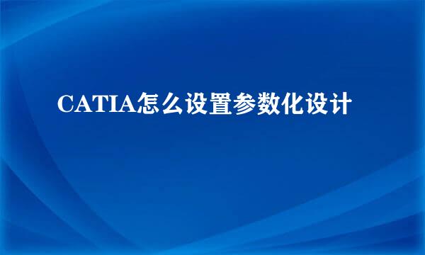 CATIA怎么设置参数化设计
