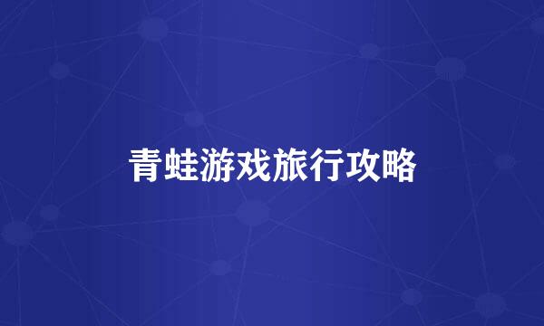 青蛙游戏旅行攻略