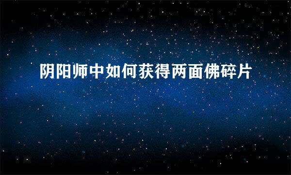 阴阳师中如何获得两面佛碎片