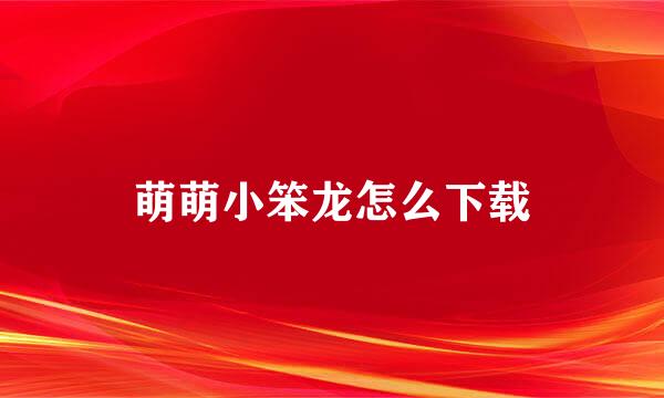 萌萌小笨龙怎么下载