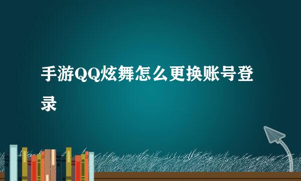 手游QQ炫舞怎么更换账号登录