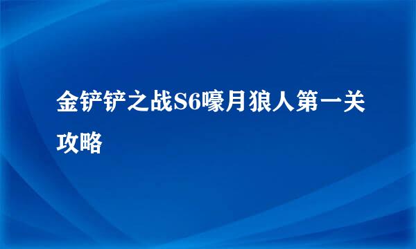 金铲铲之战S6嚎月狼人第一关攻略