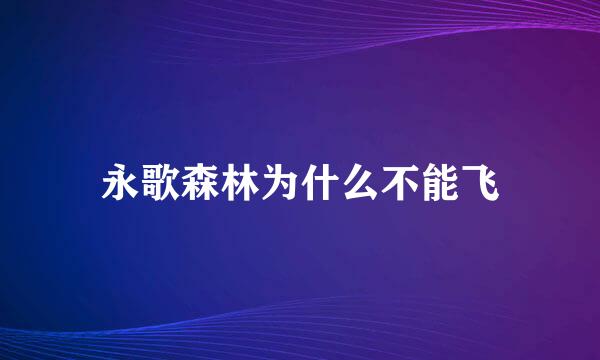 永歌森林为什么不能飞