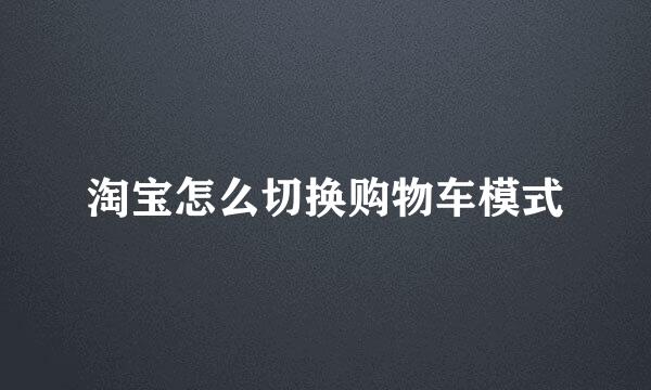 淘宝怎么切换购物车模式