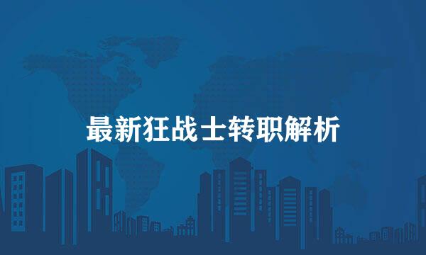 最新狂战士转职解析