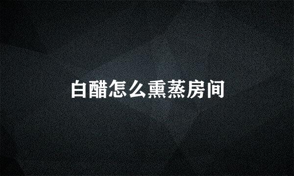 白醋怎么熏蒸房间