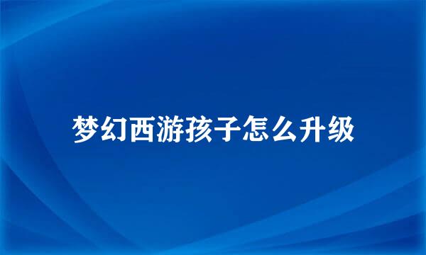 梦幻西游孩子怎么升级