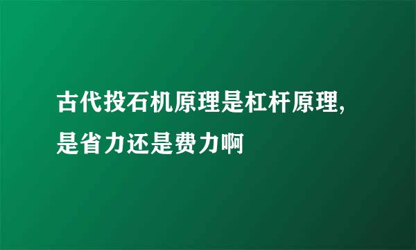 古代投石机原理是杠杆原理,是省力还是费力啊