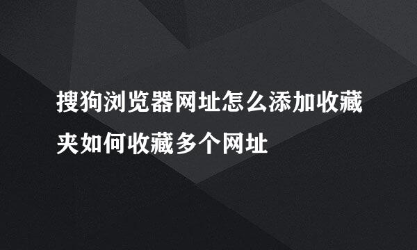 搜狗浏览器网址怎么添加收藏夹如何收藏多个网址