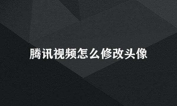 腾讯视频怎么修改头像