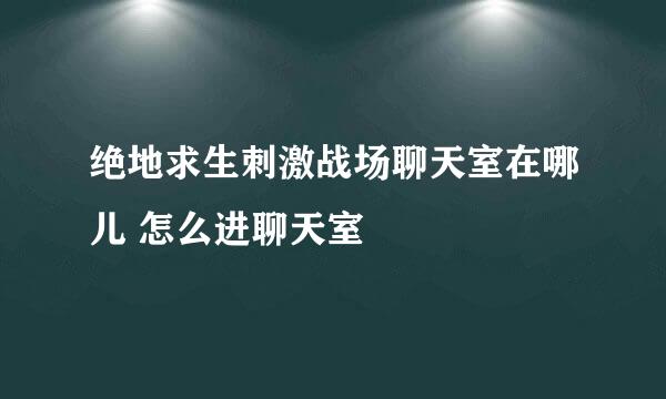 绝地求生刺激战场聊天室在哪儿 怎么进聊天室