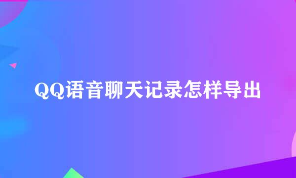 QQ语音聊天记录怎样导出