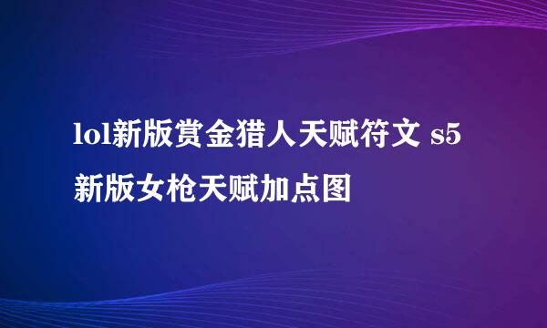 lol新版赏金猎人天赋符文 s5新版女枪天赋加点图