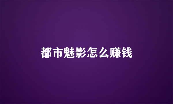 都市魅影怎么赚钱