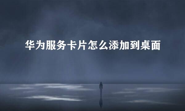 华为服务卡片怎么添加到桌面