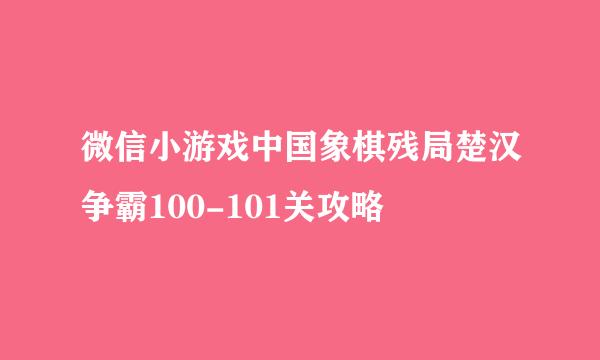 微信小游戏中国象棋残局楚汉争霸100-101关攻略