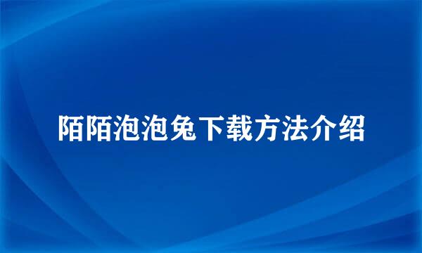 陌陌泡泡兔下载方法介绍