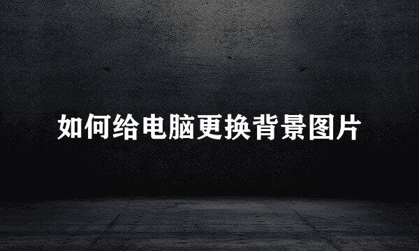 如何给电脑更换背景图片