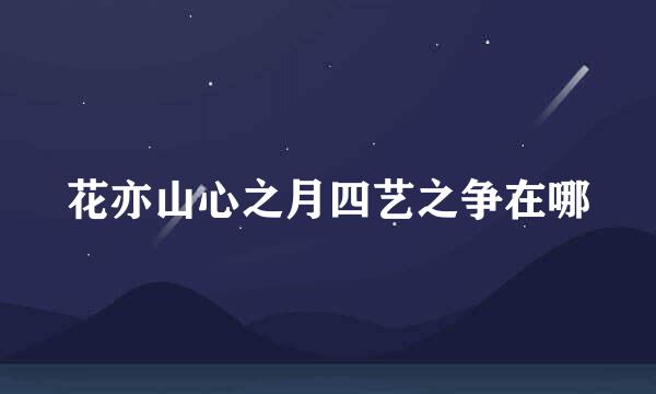 花亦山心之月四艺之争在哪