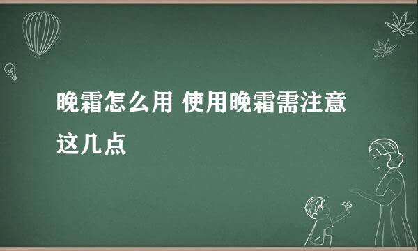 晚霜怎么用 使用晚霜需注意这几点