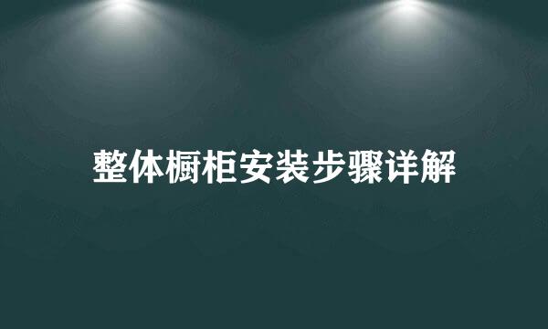 整体橱柜安装步骤详解