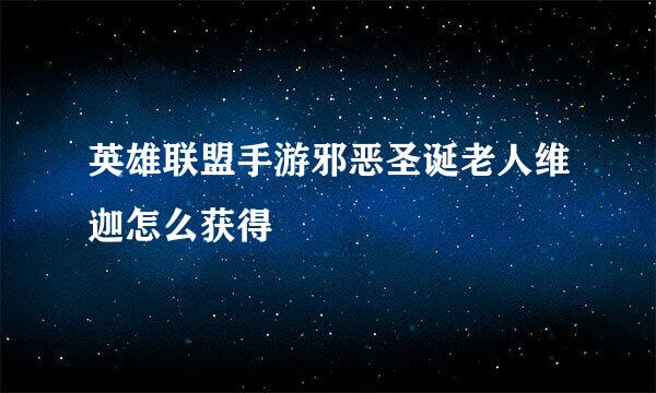 英雄联盟手游邪恶圣诞老人维迦怎么获得