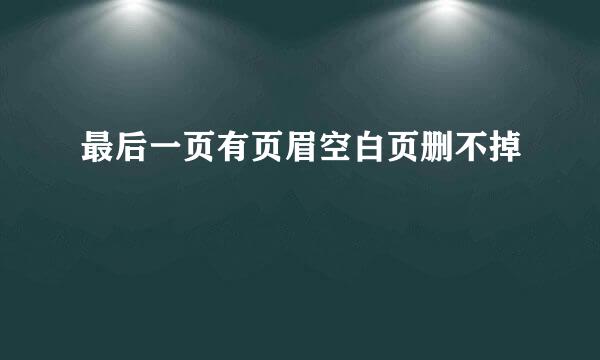 最后一页有页眉空白页删不掉