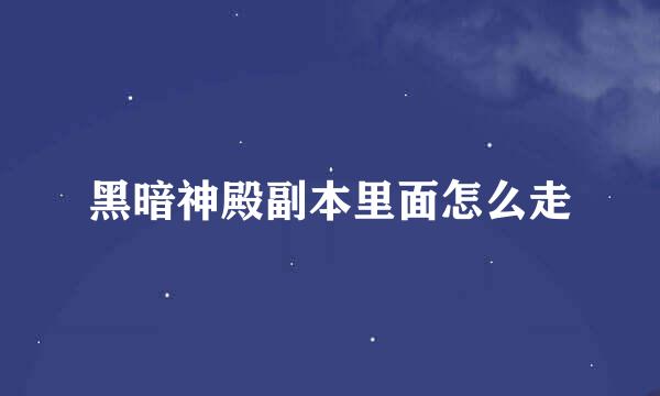 黑暗神殿副本里面怎么走