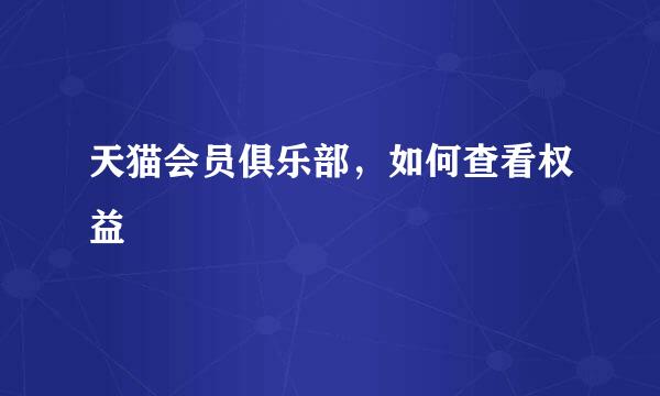 天猫会员俱乐部，如何查看权益