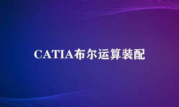 CATIA布尔运算装配