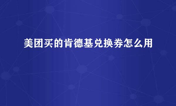 美团买的肯德基兑换券怎么用