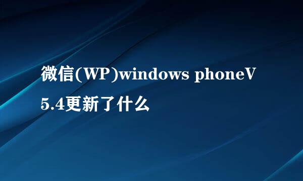 微信(WP)windows phoneV5.4更新了什么