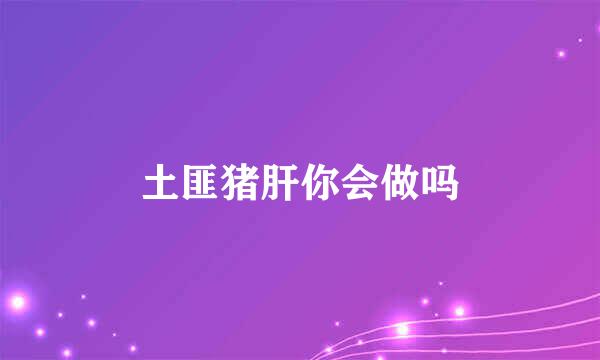 土匪猪肝你会做吗