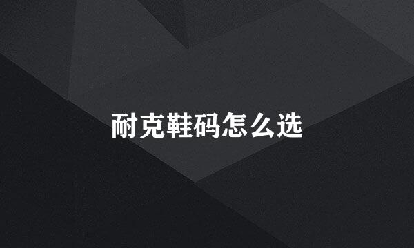 耐克鞋码怎么选