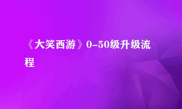 《大笑西游》0-50级升级流程