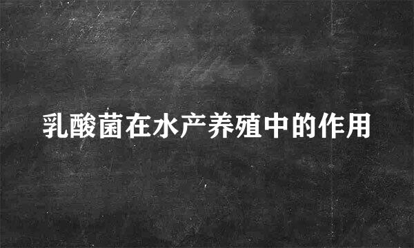 乳酸菌在水产养殖中的作用