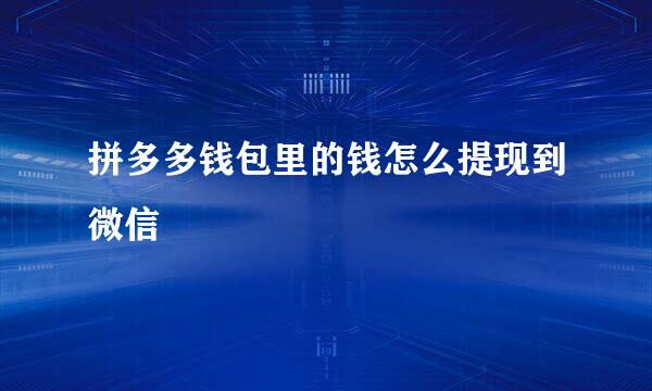 拼多多钱包里的钱怎么提现到微信