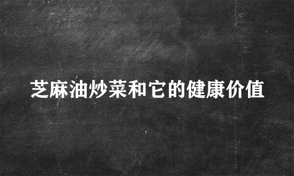 芝麻油炒菜和它的健康价值