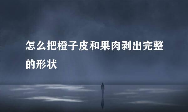 怎么把橙子皮和果肉剥出完整的形状