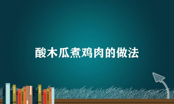 酸木瓜煮鸡肉的做法