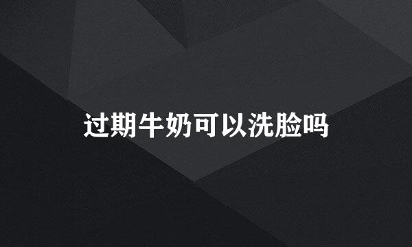 过期牛奶可以洗脸吗