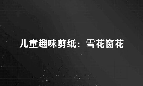 儿童趣味剪纸：雪花窗花