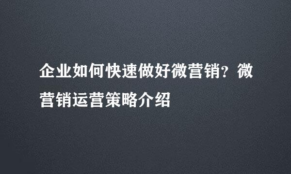 企业如何快速做好微营销？微营销运营策略介绍