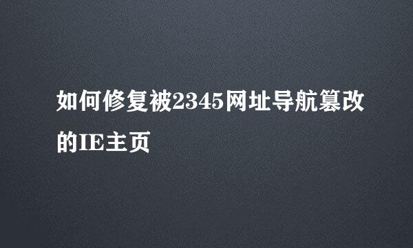 如何修复被2345网址导航篡改的IE主页