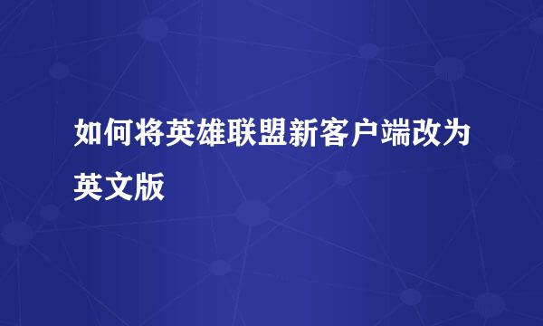 如何将英雄联盟新客户端改为英文版